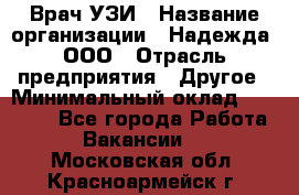 Врач УЗИ › Название организации ­ Надежда, ООО › Отрасль предприятия ­ Другое › Минимальный оклад ­ 70 000 - Все города Работа » Вакансии   . Московская обл.,Красноармейск г.